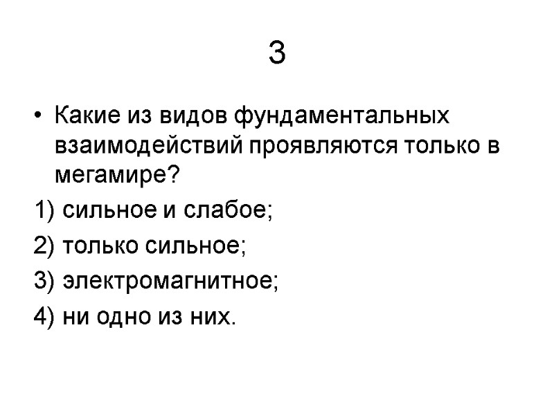 3 Какие из видов фундаментальных взаимодействий проявляются только в мегамире? 1) сильное и слабое;